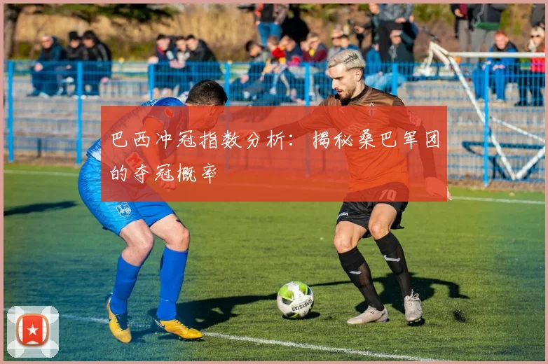 巴西冲冠指数分析:揭秘桑巴军团的夺冠概率