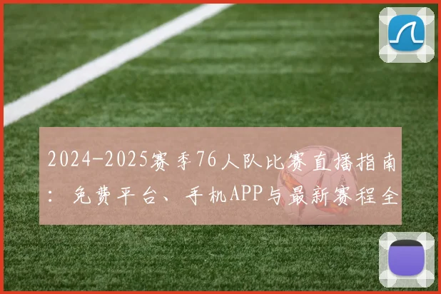 2024-2025赛季76人队比赛直播指南：免费平台、手机APP与最新赛程全解析