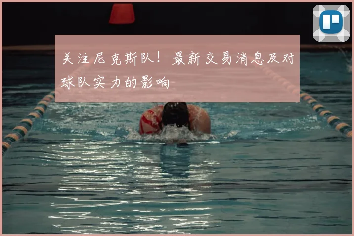 关注尼克斯队！最新交易消息及对球队实力的影响