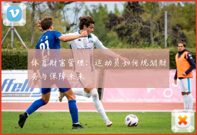 体育财富管理：运动员如何规划财务与保障未来