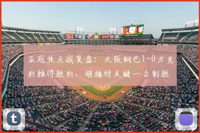 亚冠焦点战复盘：大阪钢巴1-0力克利雅得胜利，胡梅特关键一击制胜