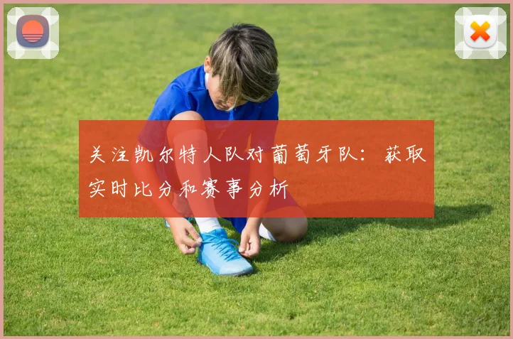 关注凯尔特人队对葡萄牙队：获取实时比分和赛事分析