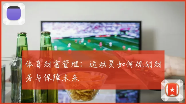 体育财富管理：运动员如何规划财务与保障未来