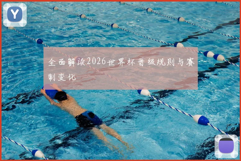 全面解读2026世界杯晋级规则与赛制变化