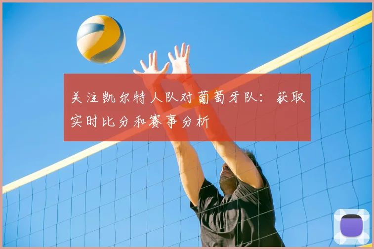 关注凯尔特人队对葡萄牙队：获取实时比分和赛事分析